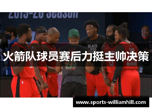 火箭队球员赛后力挺主帅决策